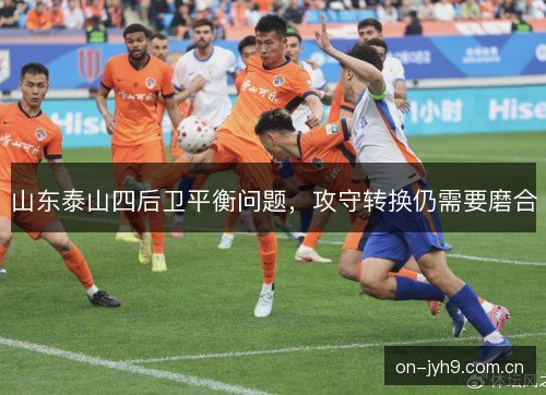山东泰山四后卫平衡问题,攻守转换仍需要磨合 山东泰山四后卫平衡问题,攻守转换仍需要磨合