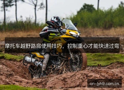 摩托车越野路肩使用技巧，控制重心才能快速过弯